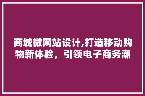 商城微网站设计,打造移动购物新体验，引领电子商务潮流 科技快讯