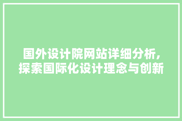 国外设计院网站详细分析,探索国际化设计理念与创新方法 文字写作