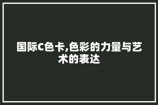 国际C色卡,色彩的力量与艺术的表达 科技快讯