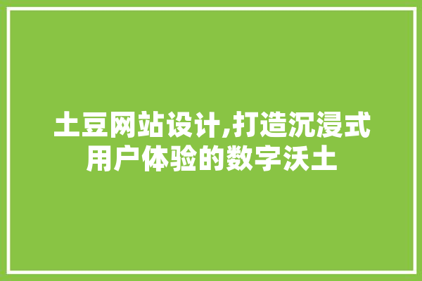土豆网站设计,打造沉浸式用户体验的数字沃土 AI快讯