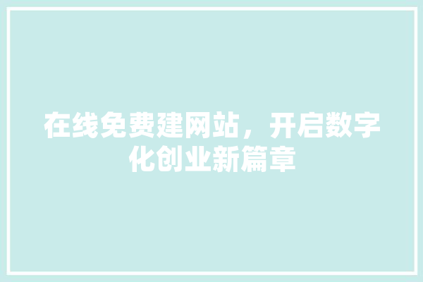 在线免费建网站，开启数字化创业新篇章 文字写作