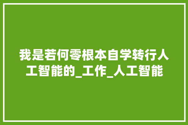 我是若何零根本自学转行人工智能的_工作_人工智能 智能写作