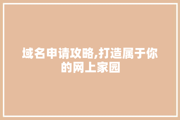域名申请攻略,打造属于你的网上家园 智能写作