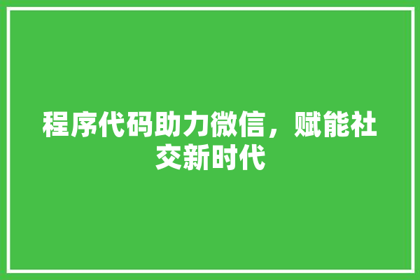 程序代码助力微信，赋能社交新时代 智能问答