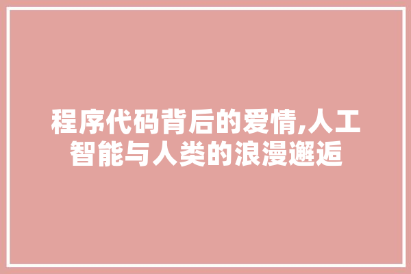 程序代码背后的爱情,人工智能与人类的浪漫邂逅 绘影字幕