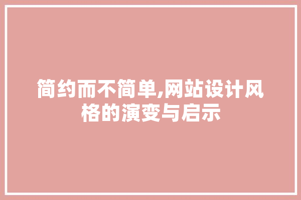 简约而不简单,网站设计风格的演变与启示