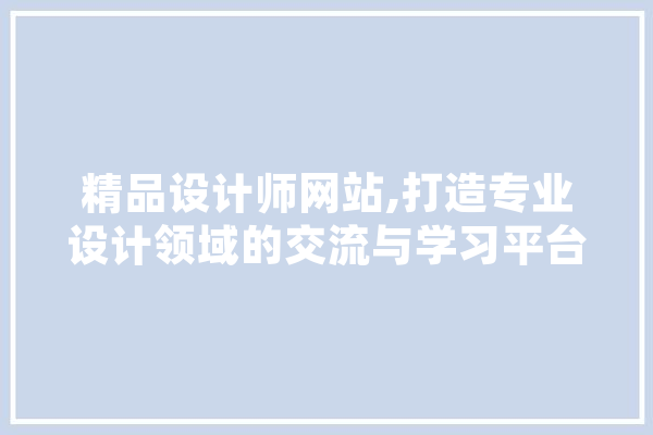 精品设计师网站,打造专业设计领域的交流与学习平台 文字写作