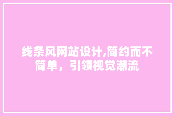 线条风网站设计,简约而不简单，引领视觉潮流