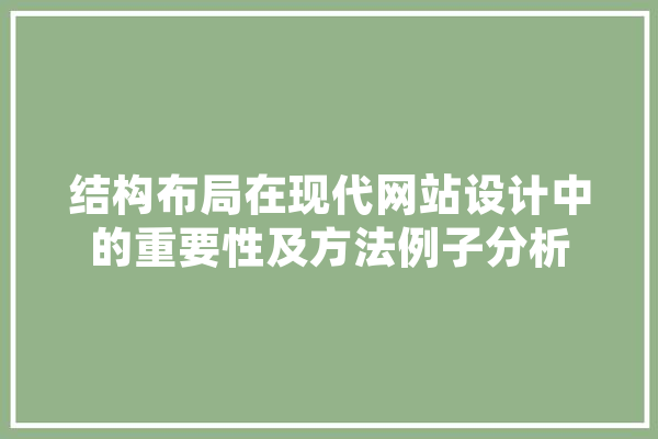 结构布局在现代网站设计中的重要性及方法例子分析 智能问答