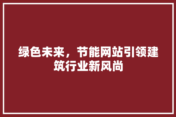 绿色未来，节能网站引领建筑行业新风尚 云服务