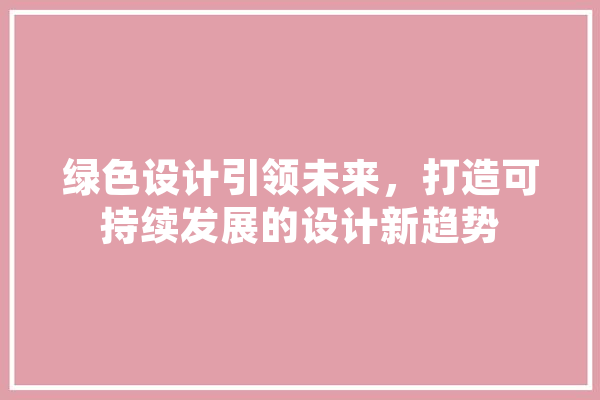 绿色设计引领未来，打造可持续发展的设计新趋势 AI简讯