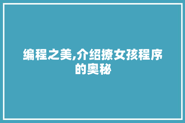 编程之美,介绍撩女孩程序的奥秘 智能写作