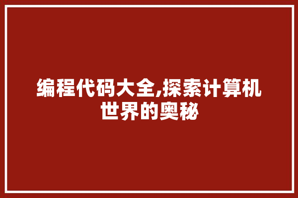 编程代码大全,探索计算机世界的奥秘 AI快讯