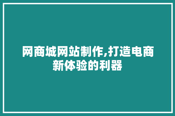 网商城网站制作,打造电商新体验的利器 智能问答