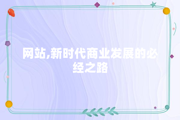 网站,新时代商业发展的必经之路 智能助手