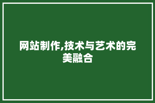 网站制作,技术与艺术的完美融合 计算机