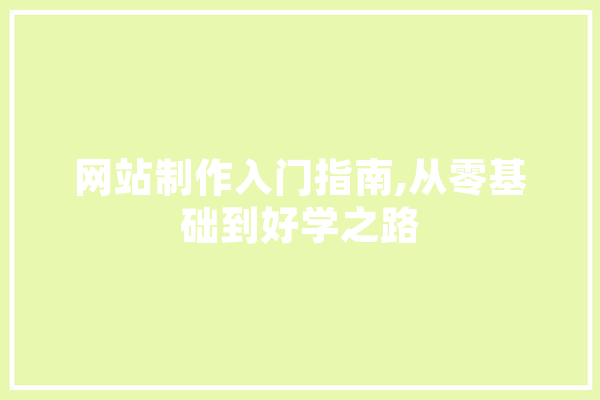 网站制作入门指南,从零基础到好学之路