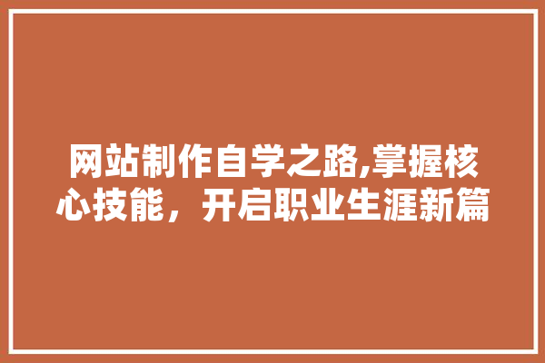 网站制作自学之路,掌握核心技能，开启职业生涯新篇章