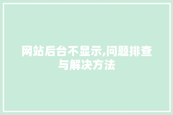 网站后台不显示,问题排查与解决方法 AI快讯
