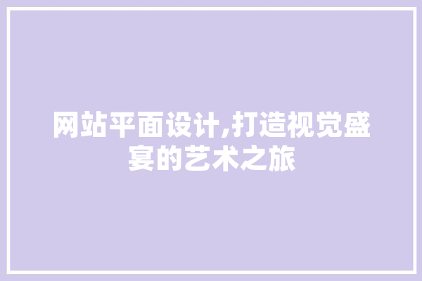 网站平面设计,打造视觉盛宴的艺术之旅 绘影字幕