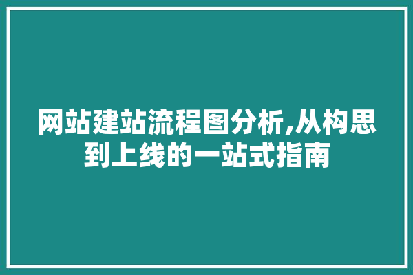 网站建站流程图分析,从构思到上线的一站式指南