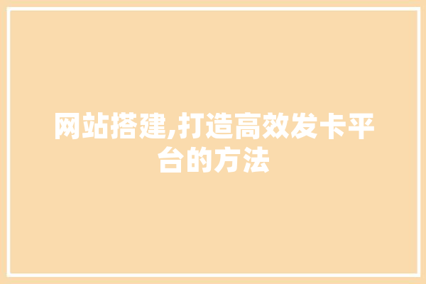 网站搭建,打造高效发卡平台的方法 科技快讯