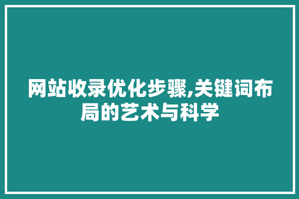 网站收录优化步骤,关键词布局的艺术与科学 AI快讯