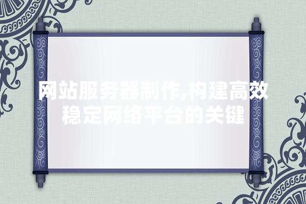 网站服务器制作,构建高效稳定网络平台的关键 计算机