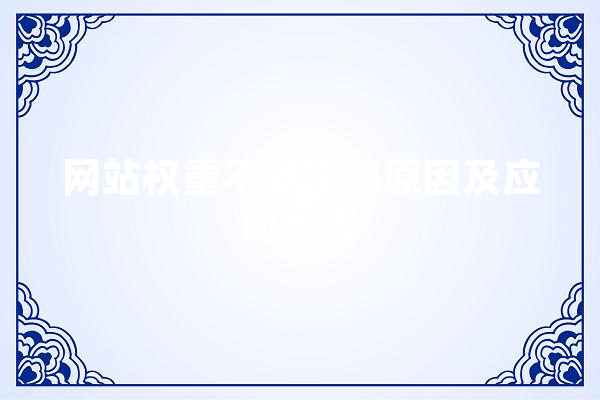 网站权重不稳定的原因及应对步骤 智能问答