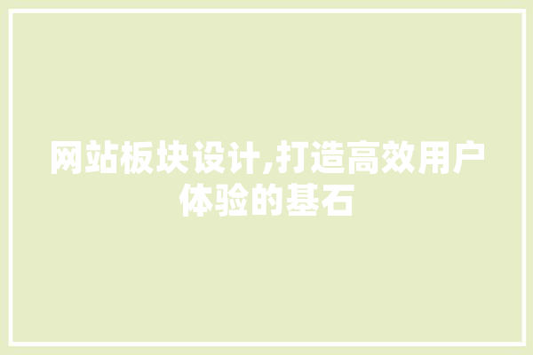 网站板块设计,打造高效用户体验的基石 智能写作