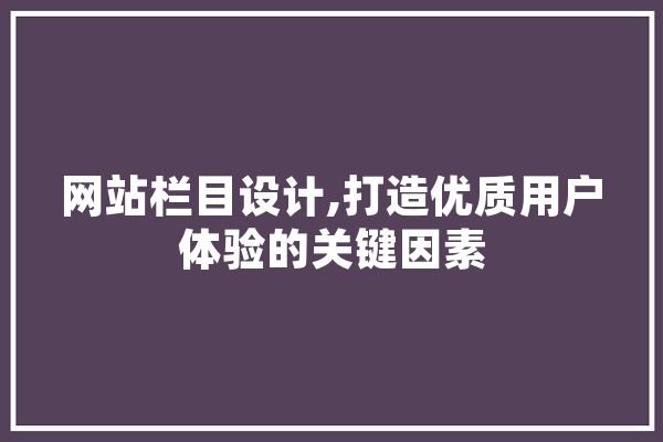 网站栏目设计,打造优质用户体验的关键因素 云服务