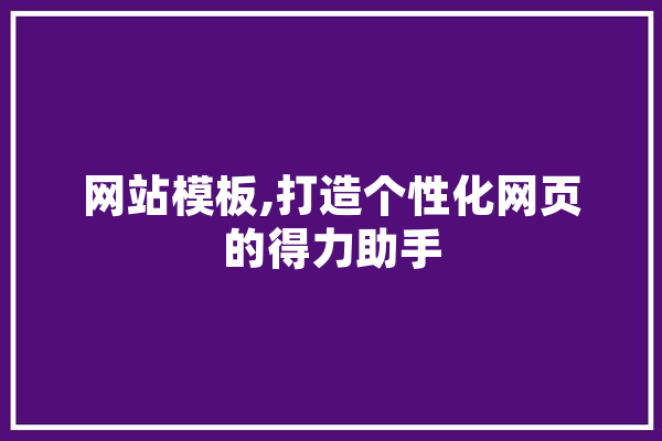 网站模板,打造个性化网页的得力助手 文字写作