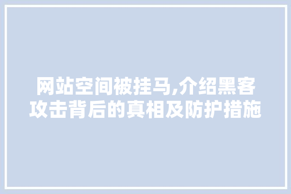网站空间被挂马,介绍黑客攻击背后的真相及防护措施