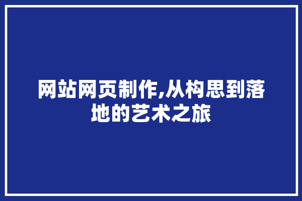 网站网页制作,从构思到落地的艺术之旅