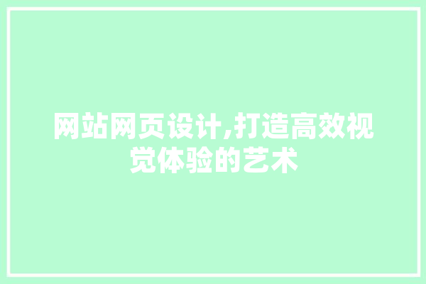 网站网页设计,打造高效视觉体验的艺术 AI快讯