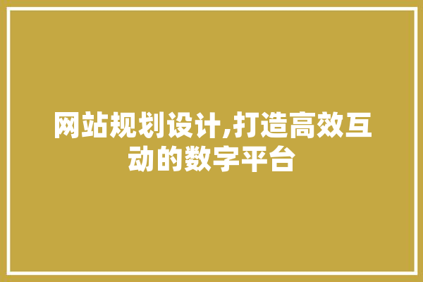 网站规划设计,打造高效互动的数字平台 智能问答