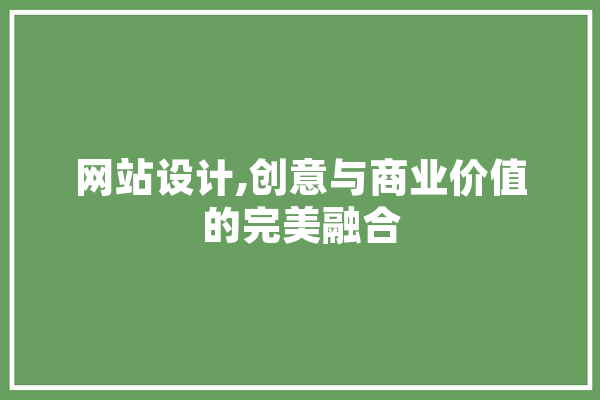 网站设计,创意与商业价值的完美融合 智能写作