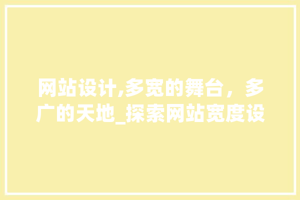 网站设计,多宽的舞台，多广的天地_探索网站宽度设计之路 AI简讯