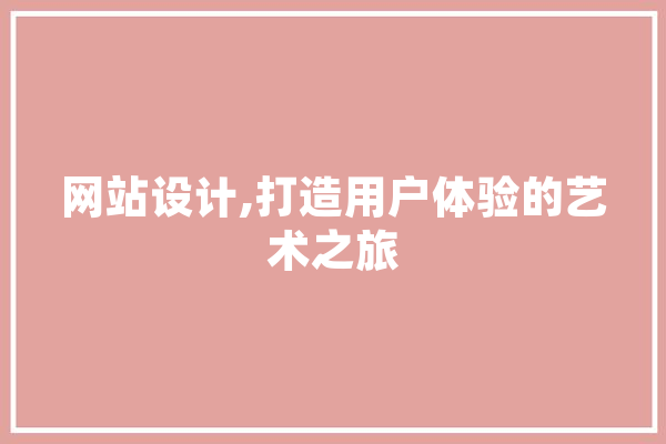 网站设计,打造用户体验的艺术之旅 科技快讯