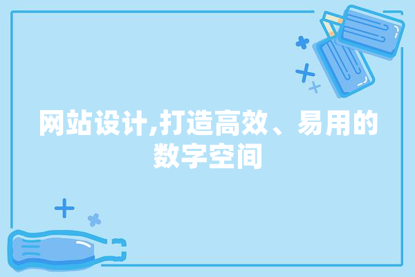 网站设计,打造高效、易用的数字空间 智能问答