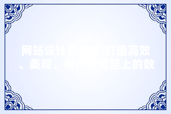 网站设计与技术,打造高效、美观、用户体验至上的数字平台 智能问答