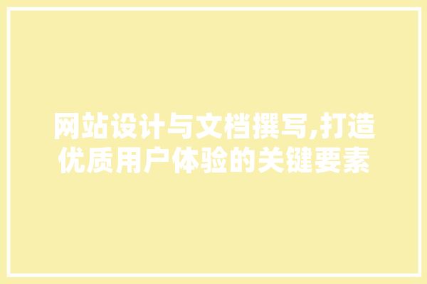 网站设计与文档撰写,打造优质用户体验的关键要素