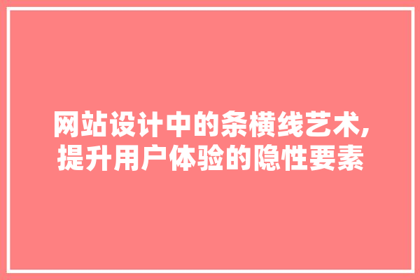 网站设计中的条横线艺术,提升用户体验的隐性要素 AI简讯