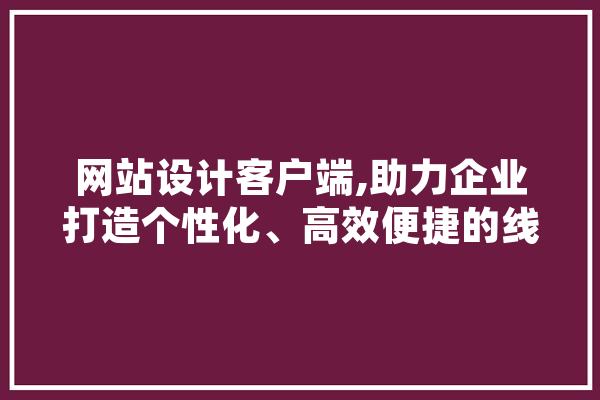 网站设计客户端,助力企业打造个性化、高效便捷的线上平台 计算机