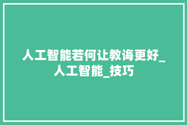 人工智能若何让教诲更好_人工智能_技巧 绘影字幕