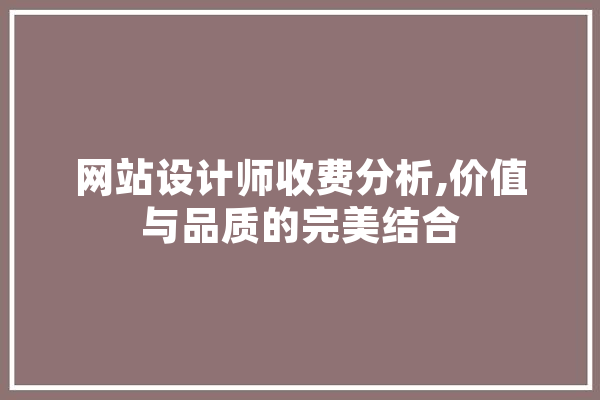 网站设计师收费分析,价值与品质的完美结合 科技快讯