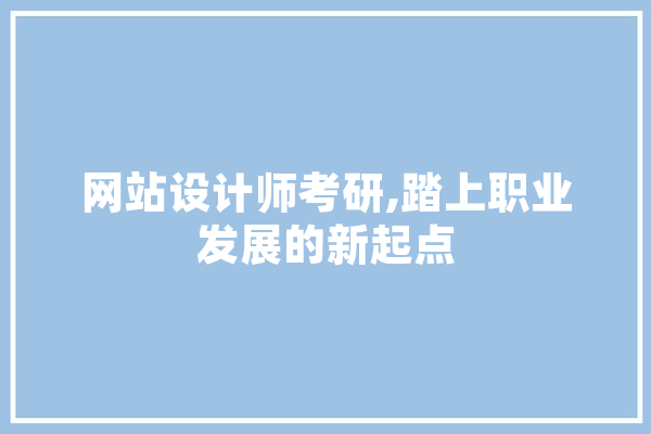 网站设计师考研,踏上职业发展的新起点