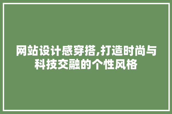 网站设计感穿搭,打造时尚与科技交融的个性风格 智能问答
