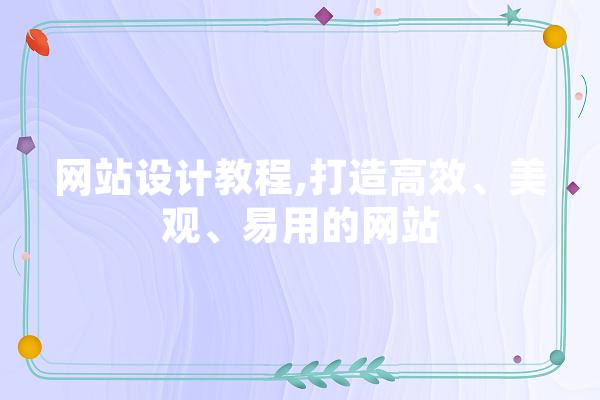 网站设计教程,打造高效、美观、易用的网站 智能写作