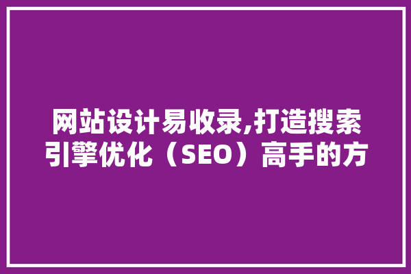 网站设计易收录,打造搜索引擎优化（SEO）高手的方法 绘影字幕